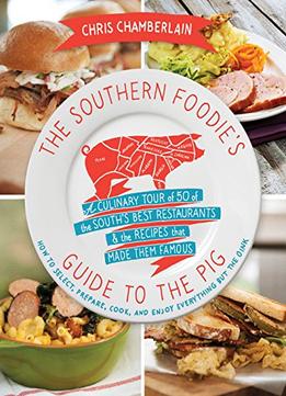 The Southern Foodie’S Guide To The Pig: A Culinary Tour Of The South’S Best Restaurants And The Recipes That Made Them Famous