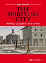 The Spiritual City: Theology, Spirituality, And The Urban