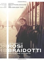The Subject Of Rosi Braidotti: Politics And Concepts