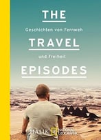 The Travel Episodes: Geschichten Von Fernweh Und Freiheit