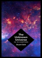 The Unknown Universe: What We Don’T Know About Time And Space In Ten Chapters