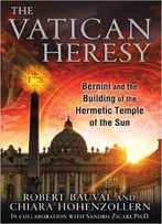 The Vatican Heresy: Bernini And The Building Of The Hermetic Temple Of The Sun