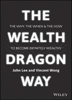 The Wealth Dragon Way: The Why, The When And The How To Become Infinitely Wealthy