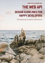 The Web Api Design Guidelines For Happy Developers: A Short Pragmatic Guide To Build Effective And Funny Web Apis