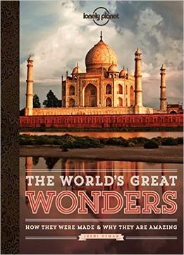 The World’S Great Wonders: How They Were Made & Why They Are Amazing