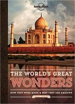 The World’S Great Wonders: How They Were Made & Why They Are Amazing