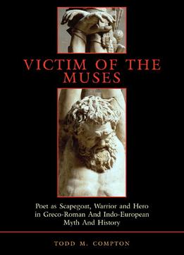 Todd M. Compton, Victim Of The Muses: Poet As Scapegoat, Warrior And Hero In Greco-Roman And Indo-European Myth And History