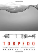 Torpedo: Inventing The Military-Industrial Complex In The United States And Great Britain