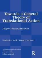 Towards A General Theory Of Translational Action: Skopos Theory Explained