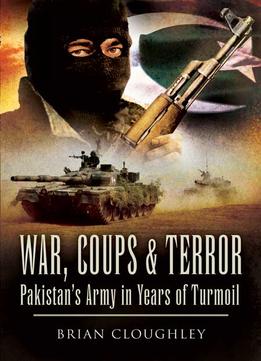 War, Coups, & Terror: Pakistan’S Army In Years Of Turmoil