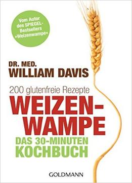 Weizenwampe – Das 30-Minuten-Kochbuch: 200 Glutenfreie Rezepte