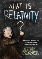 What Is Relativity? An Intuitive Introduction To Einstein’S Ideas, And Why They Matter