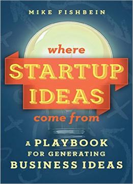 Where Startup Ideas Come From: A Playbook For Generating Business Ideas
