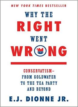 Why The Right Went Wrong: Conservatism From Goldwater To The Tea Party And Beyond