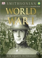 World War I: The Definitive Visual History: From Sarajevo To Versailles