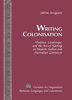 Writing Colonisation: Violence, Landscape, And The Act Of Naming In Modern Italian And Australian Literature
