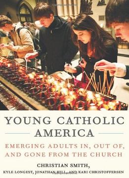 Young Catholic America: Emerging Adults In, Out Of, And Gone From The Church