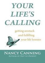 Your Life’S Calling: Getting Unstuck And Fulfilling Your Life Lessons