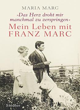 »Das Herz Droht Mir Manchmal Zu Zerspringen«: Mein Leben Mit Franz Marc