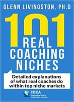 101 Real Coaching Niches: Detailed Explanations Of What Real Coaches Do Within Top Niche Markets