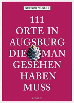 111 Orte In Augsburg, Die Man Gesehen Haben Muss