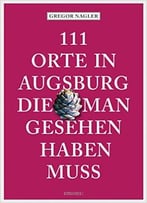 111 Orte In Augsburg, Die Man Gesehen Haben Muss