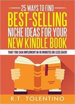 25 Ways To Find Best-Selling Niche Ideas For Your New Kindle Book: That You Can Implement In 10 Minutes Or Less Each!