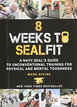 8 Weeks To Sealfit: A Navy Seal’S Guide To Unconventional Training For Physical And Mental Toughness
