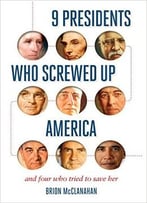 9 Presidents Who Screwed Up America: And Four Who Tried To Save Her