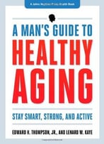 A Man’S Guide To Healthy Aging: Stay Smart, Strong, And Active