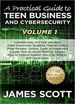 A Practical Guide To Teen Business And Cybersecurity – Volume 1