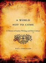 A World Not To Come: A History Of Latino Writing And Print Culture