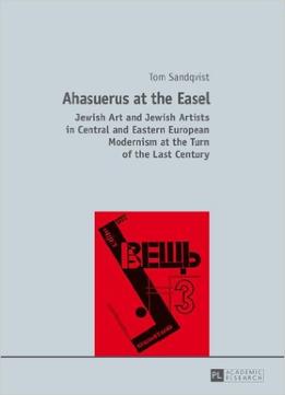 Ahasuerus At The Easel: Jewish Art And Jewish Artists In Central And Eastern European Modernism At The Turn Of The Last Century