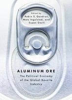 Aluminum Ore: The Political Economy Of The Global Bauxite Industry