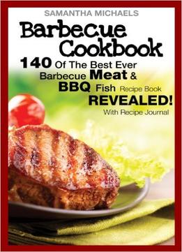 Barbecue Cookbook: 140 Of The Best Ever Barbecue Meat & Bbq Fish Recipes Book…Revealed!