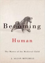 Becoming Human: The Matter Of The Medieval Child