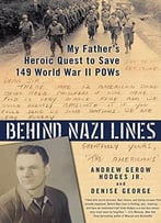 Behind Nazi Lines: My Father’S Heroic Quest To Save 149 World War Ii Pows