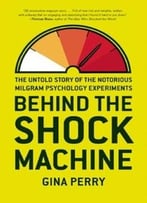 Behind The Shock Machine: The Untold Story Of The Notorious Milgram Psychology Experiment