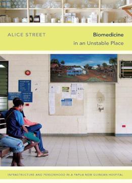 Biomedicine In An Unstable Place: Infrastructure And Personhood In A Papua New Guinean Hospital