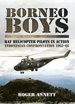 Borneo Boys: Raf Helicopter Pilots In Action, Indonesia Confrontation, 1962-66