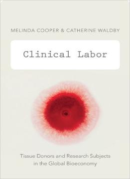 Clinical Labor: Tissue Donors And Research Subjects In The Global Bioeconomy