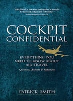 Cockpit Confidential: Everything You Need To Know About Air Travel: Questions, Answers, And Reflections