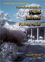 Complete Guide To Digital Infrared Photography (Invisible Light Photography Book 1)