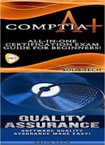 Comptia A+ & Quality Assurance:All-In-One Certification Exam Guide For Beginners! & Software Quality Assurance Made Easy!