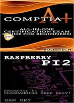 Comptia A+ & Raspberry Pi 2:All-In-One Certification Exam Guide For Beginners! & Raspberry Pi 2 Programming Made Easy!