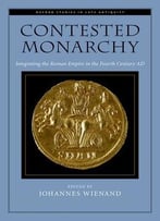 Contested Monarchy: Integrating The Roman Empire In The Fourth Century Ad