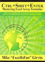Ctrl+Shift+Enter: A Book About Building Efficient Formulas, Advanced Formulas, And Array Formulas For Data Analysis