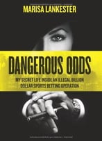 Dangerous Odds: My Secret Life Inside An Illegal Billion Dollar Sports Betting Operation