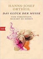 Das Glück Der Musik: Vom Vergnügen, Mozart Zu Hören