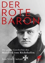 Der Rote Baron: Die Ganze Geschichte Des Manfred Von Richthofen